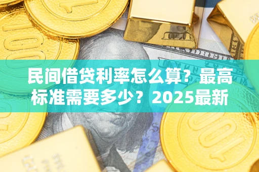 北京民间借贷利率怎么算？最高标准需要多少？2025最新避坑指南