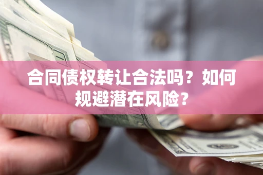 北京合同债权转让合法吗?如何规避潜在风险? 北京合同债权转让合法吗?如何规避潜在风险?