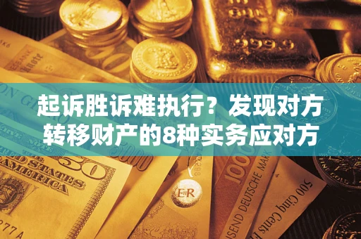 北京起诉胜诉难执行？发现对方转移财产的8种实务应对方案