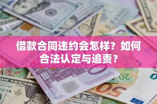 北京借款合同违约会怎样？如何合法认定与追责？