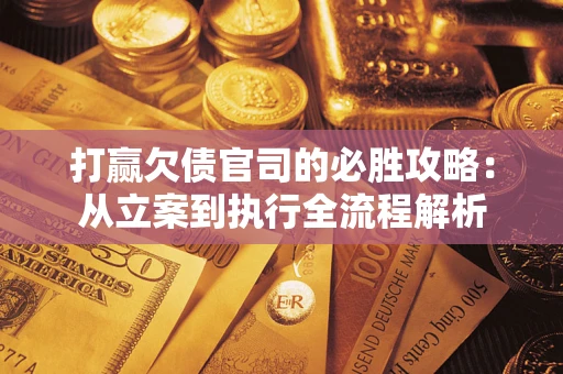 北京打赢欠债官司的必胜攻略：从立案到执行全流程解析