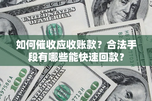 北京如何催收应收账款？合法手段有哪些能快速回款？