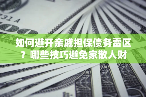 北京如何避开亲戚担保债务雷区？哪些技巧避免家散人财