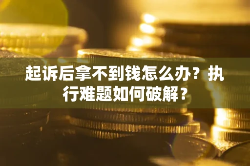 北京起诉后拿不到钱怎么办?执行难题如何破解? 北京起诉后拿不到钱怎么办?执行难题如何破解?
