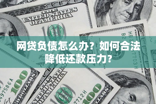 北京网贷负债怎么办？如何合法降低还款压力？