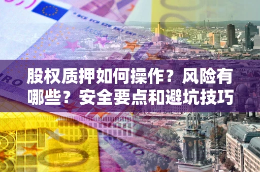 北京股权质押如何操作？风险有哪些？安全要点和避坑技巧？