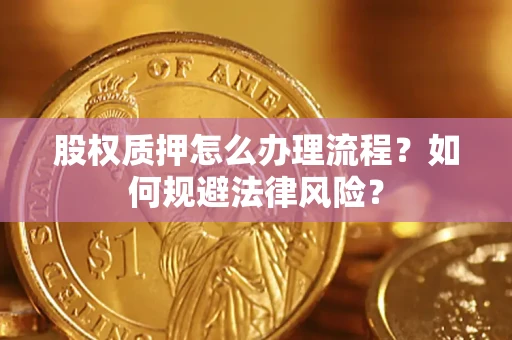 北京股权质押怎么办理流程？如何规避法律风险？