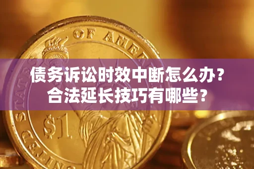 北京债务诉讼时效中断怎么办？合法延长技巧有哪些？