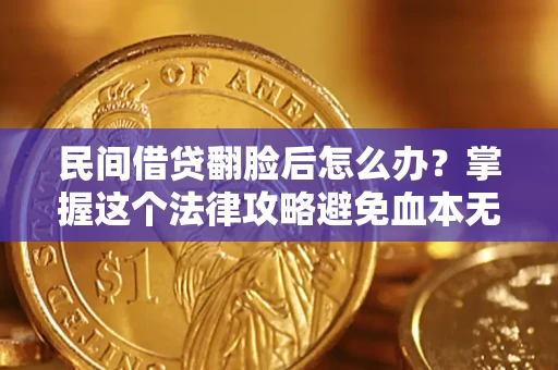 北京民间借贷翻脸后怎么办？掌握这个法律攻略避免血本无归