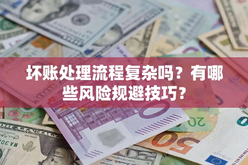 北京坏账处理流程复杂吗？有哪些风险规避技巧？