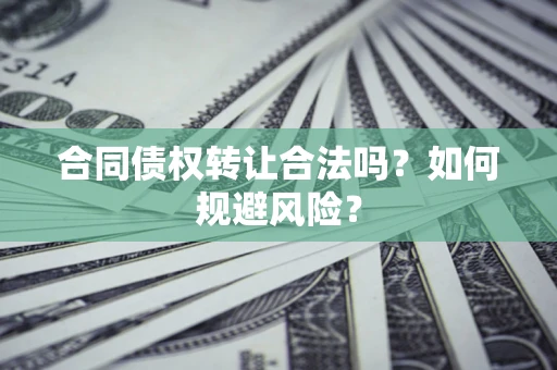 北京合同债权转让合法吗?如何规避风险? 北京合同债权转让合法吗?如何规避风险?