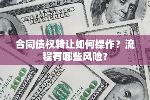 北京合同债权转让如何操作？流程有哪些风险？