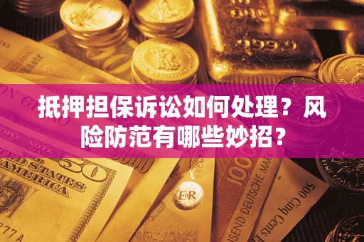 北京抵押担保诉讼如何处理？风险防范有哪些妙招？