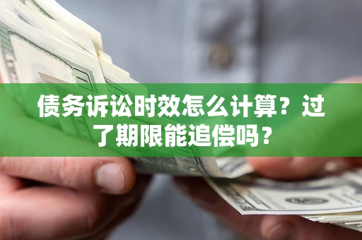 北京债务诉讼时效怎么计算？过了期限能追偿吗？