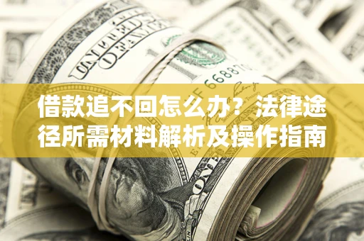 北京借款追不回怎么办？法律途径所需材料解析及操作指南