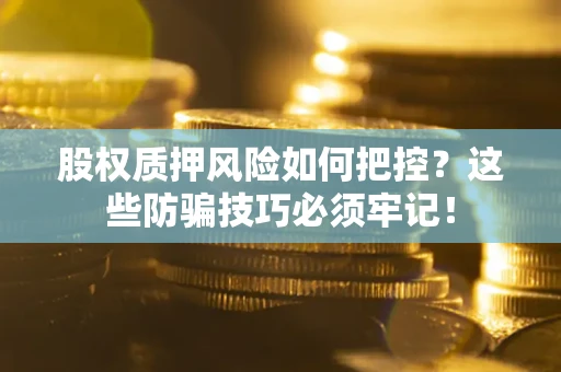 北京股权质押风险如何把控？这些防骗技巧必须牢记！