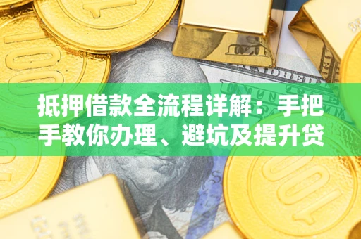 北京抵押借款全流程详解：手把手教你办理、避坑及提升贷款额度