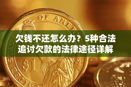 北京欠钱不还怎么办？5种合法追讨欠款的法律途径详解