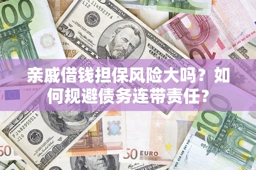 北京亲戚借钱担保风险大吗？如何规避债务连带责任？
