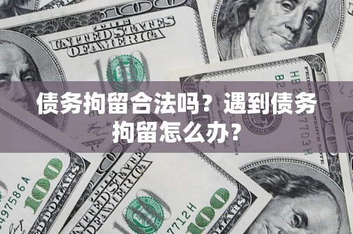 北京债务拘留合法吗？遇到债务拘留怎么办？