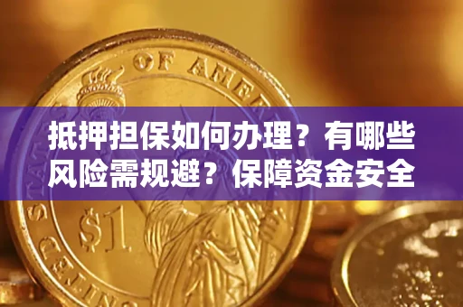 北京抵押担保如何办理？有哪些风险需规避？保障资金安全