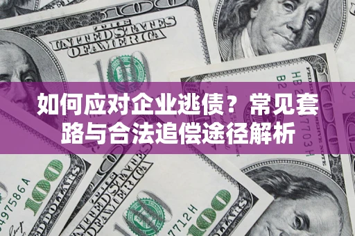 北京如何应对企业逃债？常见套路与合法追偿途径解析