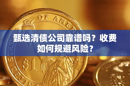 北京甄选清债公司靠谱吗？收费如何规避风险？