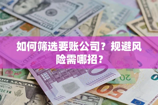 北京如何筛选要账公司？规避风险需哪招？