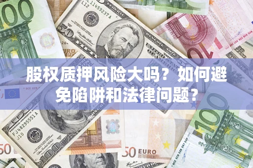 北京股权质押风险大吗？如何避免陷阱和法律问题？