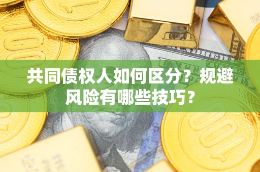 北京共同债权人如何区分？规避风险有哪些技巧？