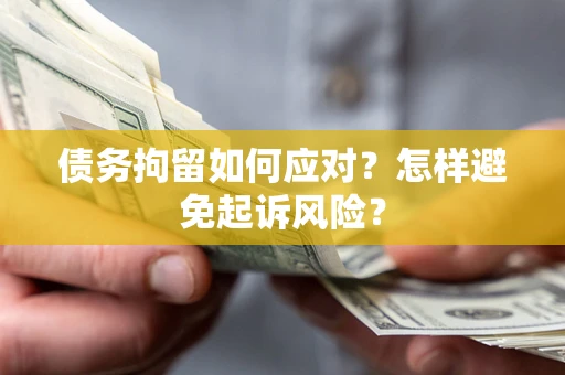 北京债务拘留如何应对？怎样避免起诉风险？