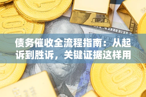北京债务催收全流程指南：从起诉到胜诉，关键证据这样用