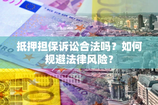 北京抵押担保诉讼合法吗？如何规避法律风险？