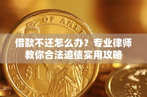 北京借款不还怎么办？专业律师教你合法追债实用攻略