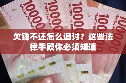 北京欠钱不还怎么追讨？这些法律手段你必须知道