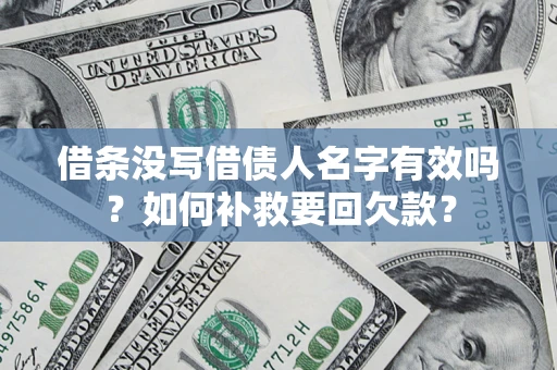 北京借条没写借债人名字有效吗？如何补救要回欠款？
