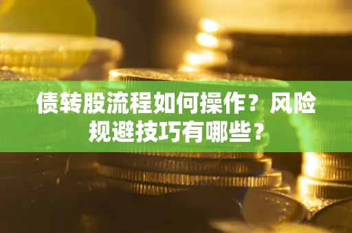 北京债转股流程如何操作？风险规避技巧有哪些？