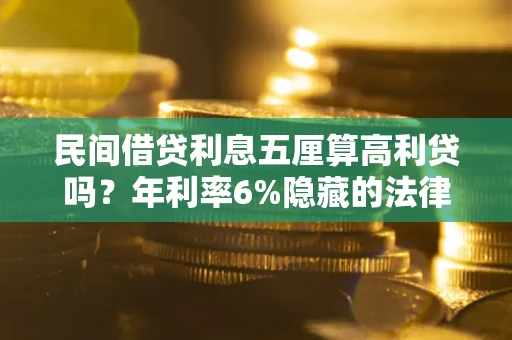 北京民间借贷利息五厘算高利贷吗？年利率6%隐藏的法律风险全解析