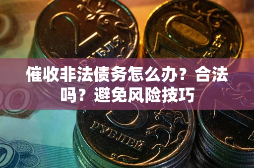 北京催收非法债务怎么办？合法吗？避免风险技巧