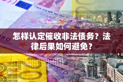 北京怎样认定催收非法债务？法律后果如何避免？