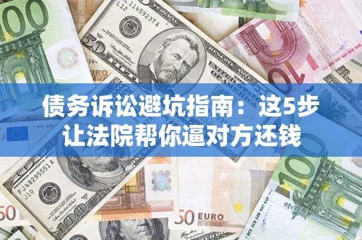 北京债务诉讼避坑指南：这5步让法院帮你逼对方还钱