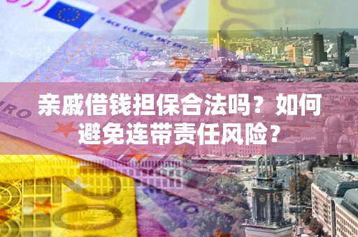 北京亲戚借钱担保合法吗？如何避免连带责任风险？
