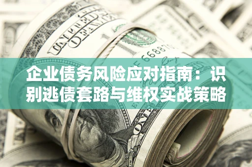 北京企业债务风险应对指南：识别逃债套路与维权实战策略