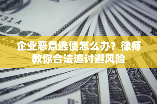 北京企业恶意逃债怎么办？律师教你合法追讨避风险