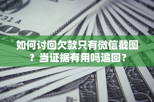 北京如何讨回欠款只有微信截图？当证据有用吗追回？