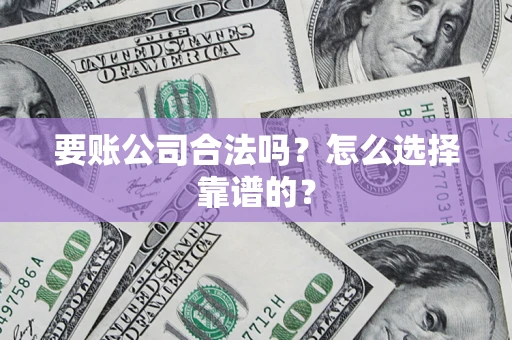北京要账公司合法吗？怎么选择靠谱的？
