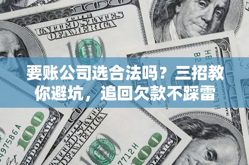 北京要账公司选合法吗？三招教你避坑，追回欠款不踩雷
