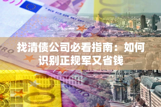 北京找清债公司必看指南：如何识别正规军又省钱