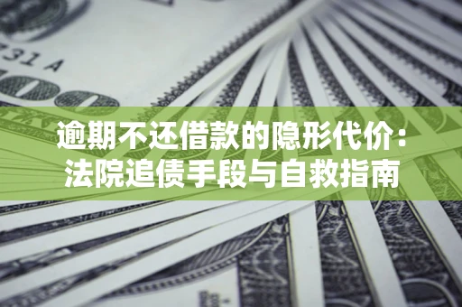 北京逾期不还借款的隐形代价：法院追债手段与自救指南