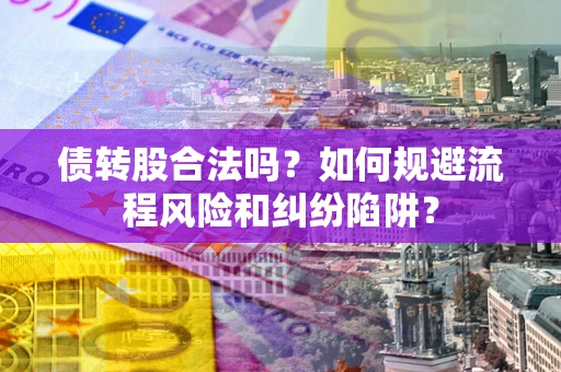北京债转股合法吗？如何规避流程风险和纠纷陷阱？